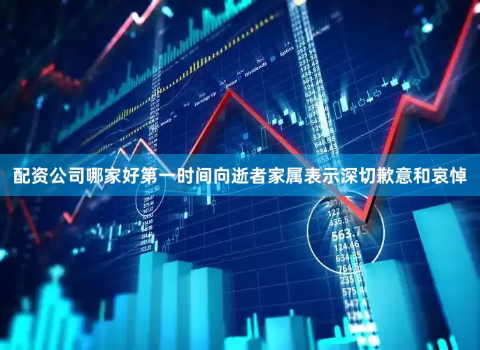配资公司哪家好第一时间向逝者家属表示深切歉意和哀悼