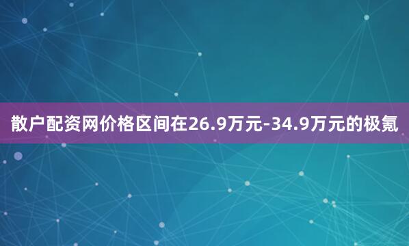 散户配资网价格区间在26.9万元-34.9万元的极氪