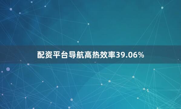 配资平台导航高热效率39.06%