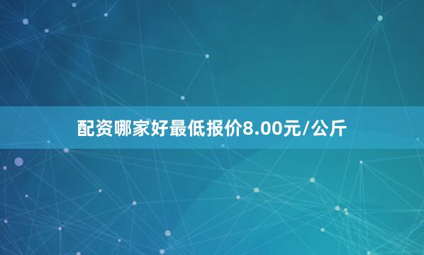 配资哪家好最低报价8.00元/公斤