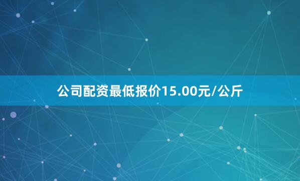 公司配资最低报价15.00元/公斤