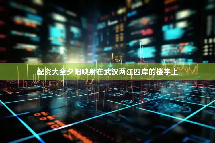 配资大全夕阳映射在武汉两江四岸的楼宇上