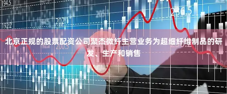 北京正规的股票配资公司聚杰微纤主营业务为超细纤维制品的研发、生产和销售