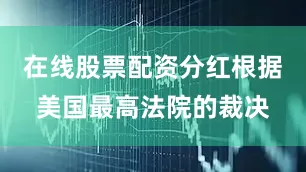 在线股票配资分红根据美国最高法院的裁决
