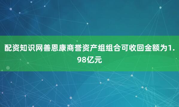 配资知识网善恩康商誉资产组组合可收回金额为1.98亿元