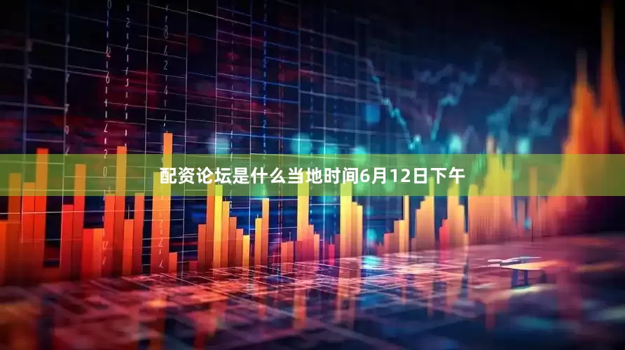 配资论坛是什么当地时间6月12日下午