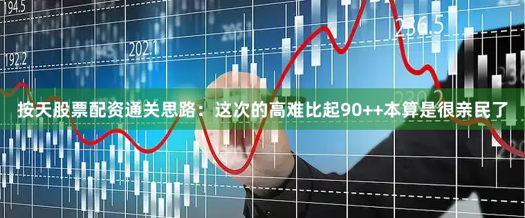 按天股票配资通关思路：这次的高难比起90++本算是很亲民了