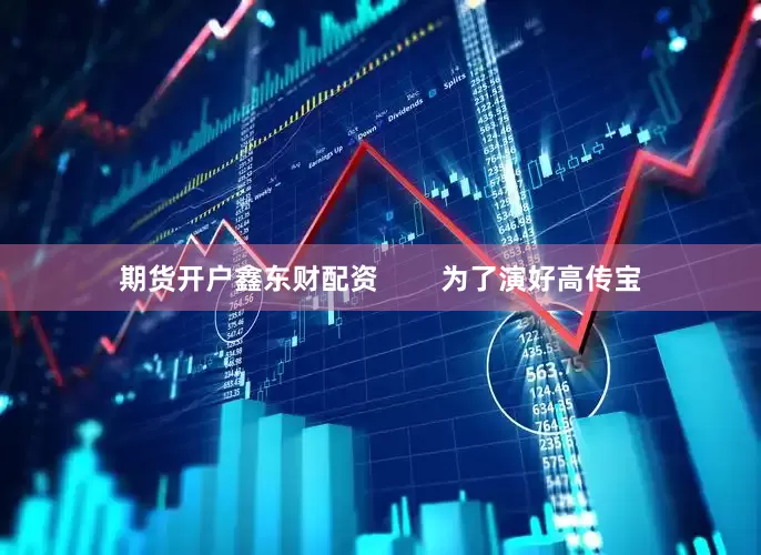 期货开户鑫东财配资        为了演好高传宝