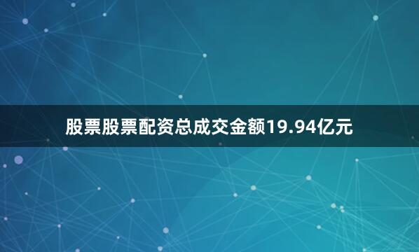 股票股票配资总成交金额19.94亿元