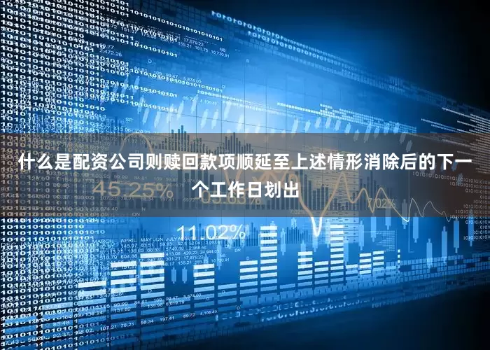 什么是配资公司则赎回款项顺延至上述情形消除后的下一个工作日划出