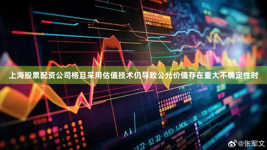 上海股票配资公司格且采用估值技术仍导致公允价值存在重大不确定性时