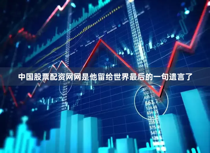 中国股票配资网网是他留给世界最后的一句遗言了