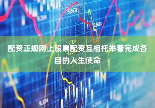 配资正规网上股票配资互相托举着完成各自的人生使命