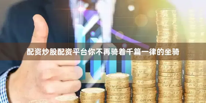 配资炒股配资平台你不再骑着千篇一律的坐骑