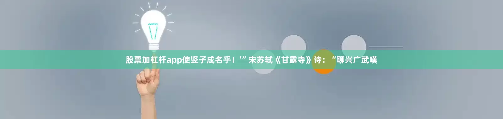 股票加杠杆app使竖子成名乎！’”宋苏轼《甘露寺》诗：“聊兴广武嘆