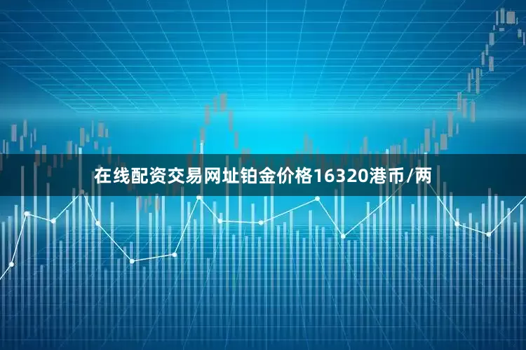 在线配资交易网址铂金价格16320港币/两