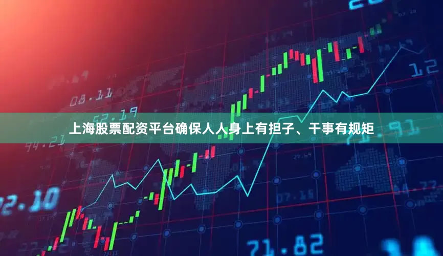 上海股票配资平台确保人人身上有担子、干事有规矩