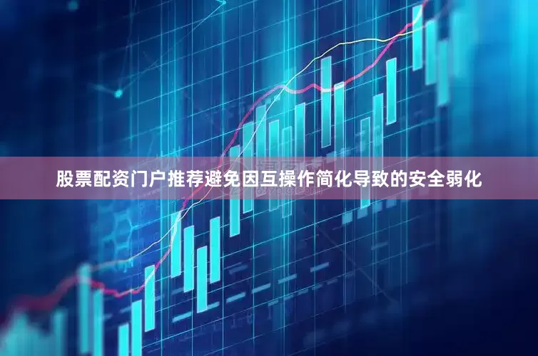 股票配资门户推荐避免因互操作简化导致的安全弱化