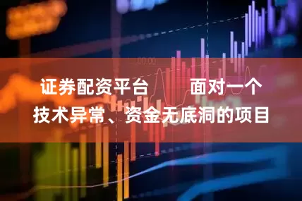 证券配资平台        面对一个技术异常、资金无底洞的项目