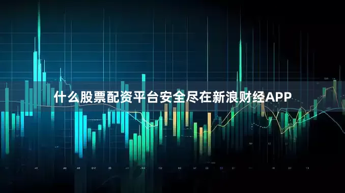 什么股票配资平台安全尽在新浪财经APP