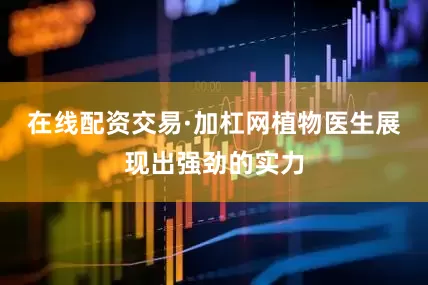 在线配资交易·加杠网植物医生展现出强劲的实力