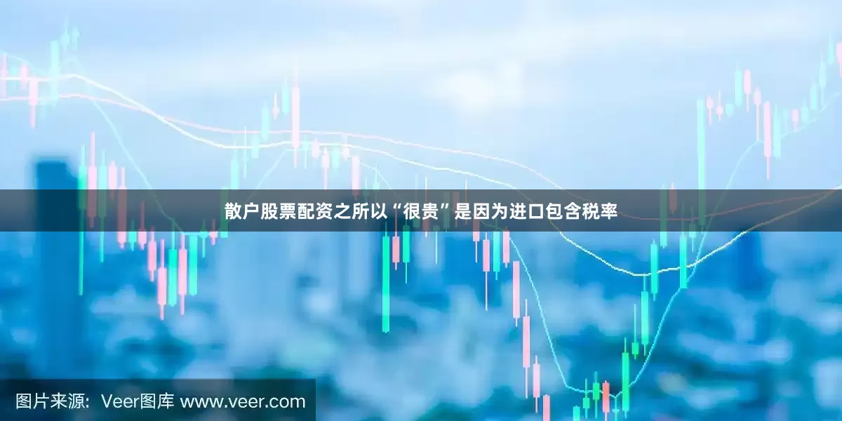 散户股票配资之所以“很贵”是因为进口包含税率