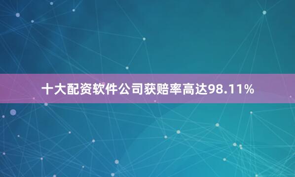 十大配资软件公司获赔率高达98.11%