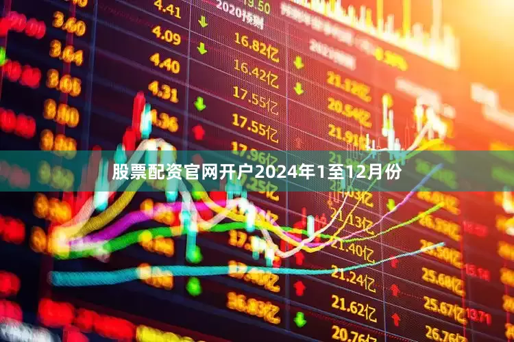 股票配资官网开户　　2024年1至12月份