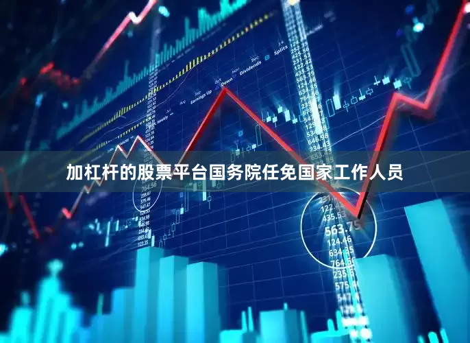 加杠杆的股票平台国务院任免国家工作人员
