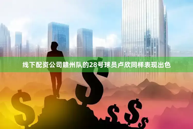 线下配资公司赣州队的28号球员卢欣同样表现出色