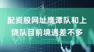 配资股网址鹰潭队和上饶队目前境遇差不多