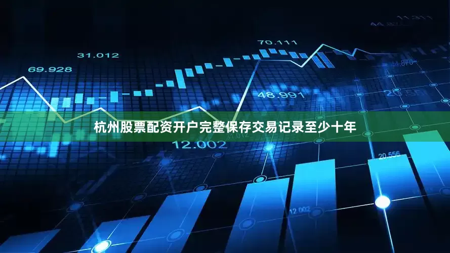 杭州股票配资开户完整保存交易记录至少十年
