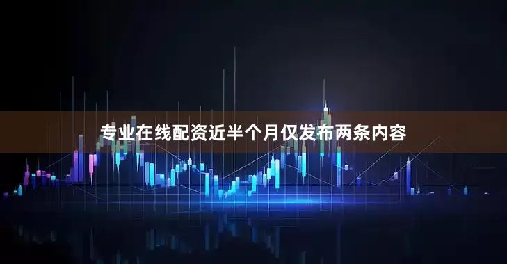 专业在线配资近半个月仅发布两条内容
