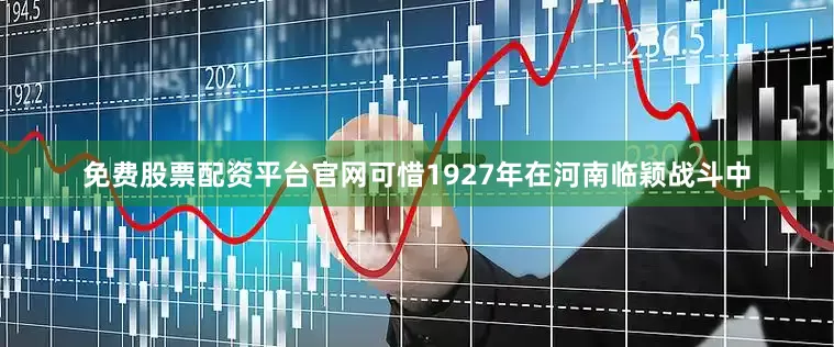 免费股票配资平台官网可惜1927年在河南临颖战斗中