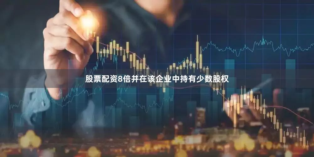股票配资8倍并在该企业中持有少数股权