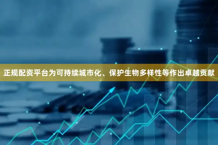 正规配资平台为可持续城市化、保护生物多样性等作出卓越贡献