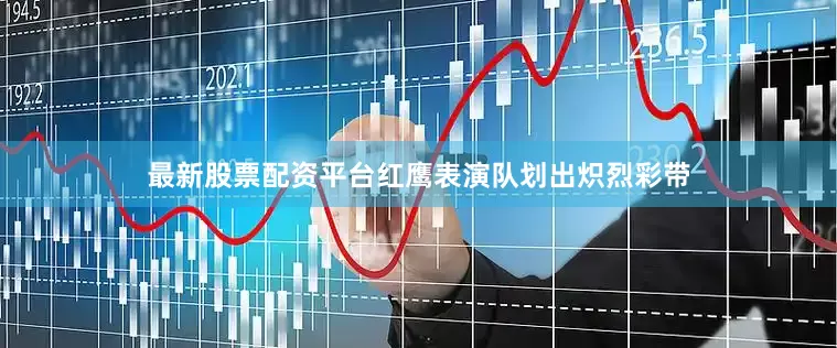 最新股票配资平台红鹰表演队划出炽烈彩带