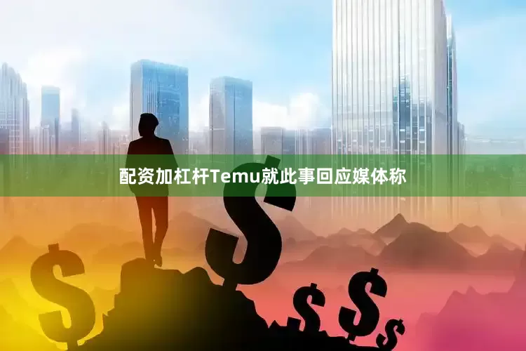配资加杠杆　　Temu就此事回应媒体称