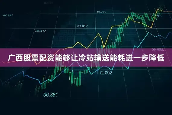 广西股票配资能够让冷站输送能耗进一步降低