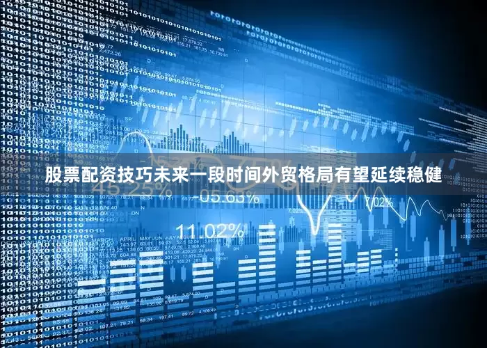 股票配资技巧未来一段时间外贸格局有望延续稳健